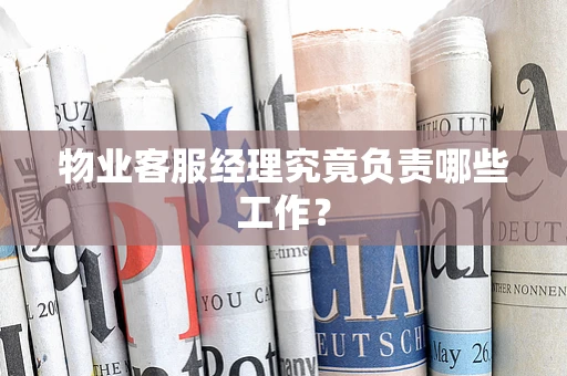 物业客服经理究竟负责哪些工作？
