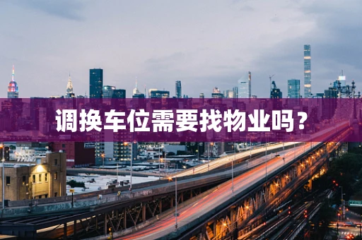 调换车位需要找物业吗？