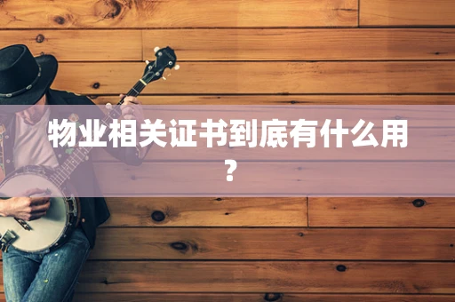 物业相关证书到底有什么用？