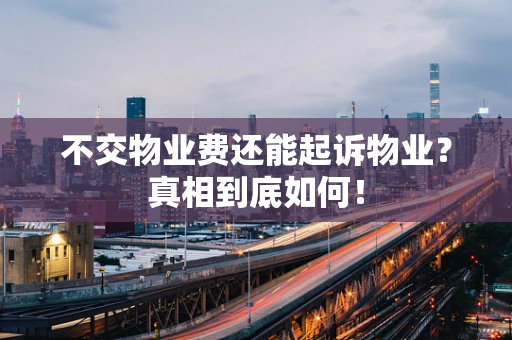 不交物业费还能起诉物业？真相到底如何！