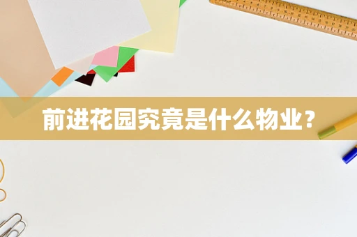 前进花园究竟是什么物业？