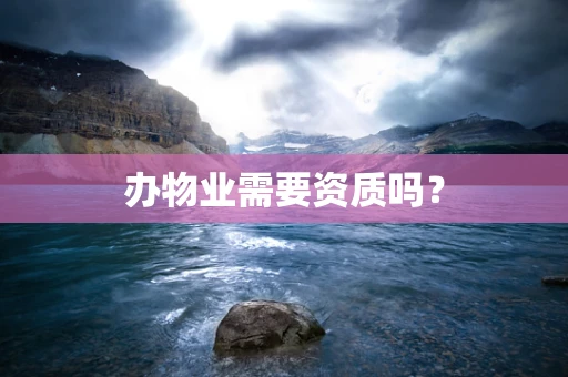 办物业需要资质吗？