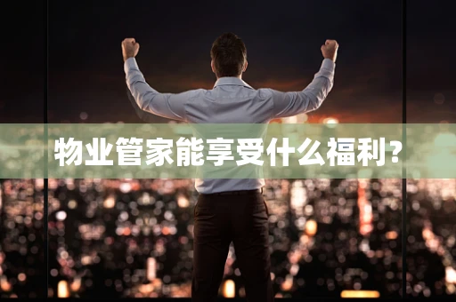 物业管家能享受什么福利？