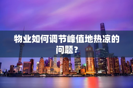 物业如何调节峰值地热凉的问题？