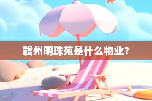 赣州明珠苑是什么物业？