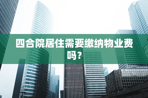 四合院居住需要缴纳物业费吗？