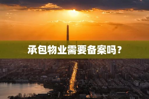 承包物业需要备案吗？