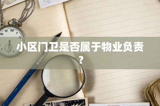 小区门卫是否属于物业负责？