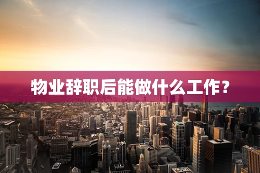 物业辞职后能做什么工作？