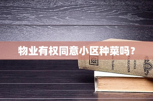 物业有权同意小区种菜吗？