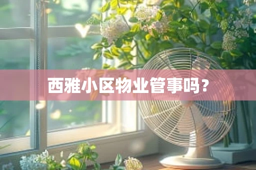 西雅小区物业管事吗？