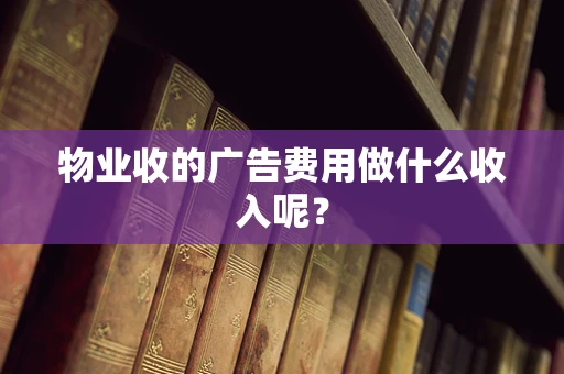 物业收的广告费用做什么收入呢？