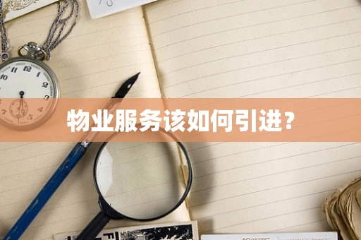 物业服务该如何引进？