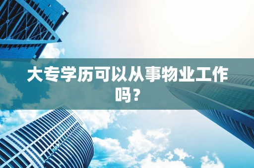 大专学历可以从事物业工作吗？