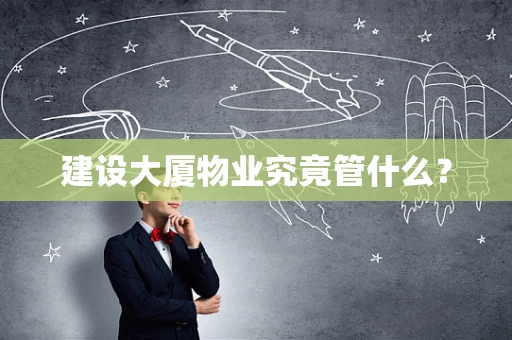 建设大厦物业究竟管什么？