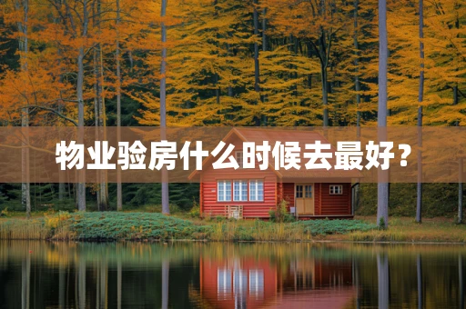 物业验房什么时候去最好？