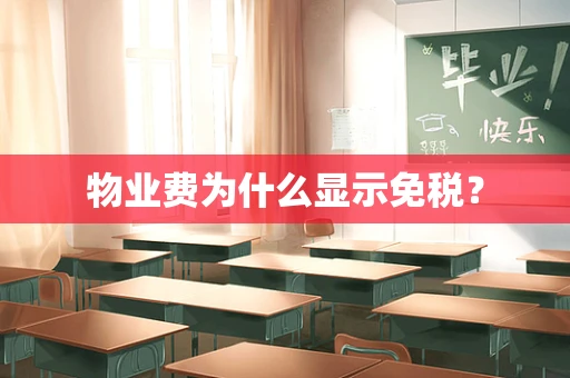 物业费为什么显示免税？