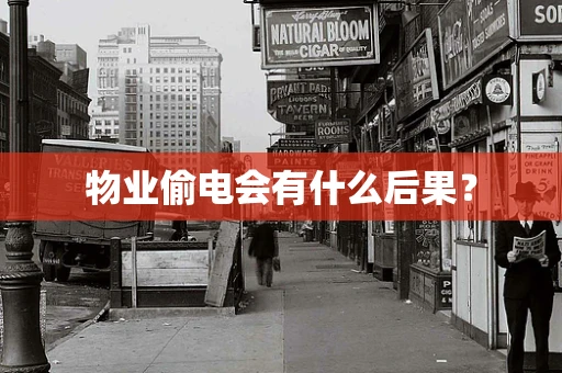 物业偷电会有什么后果？