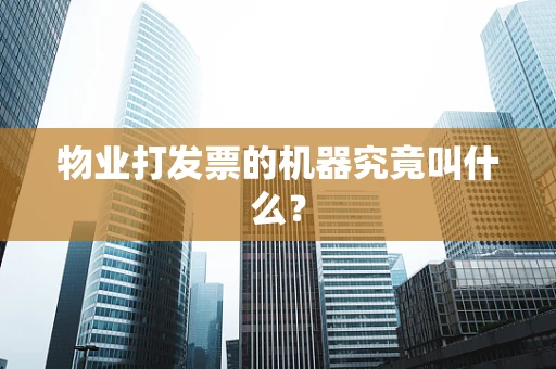 物业打发票的机器究竟叫什么？