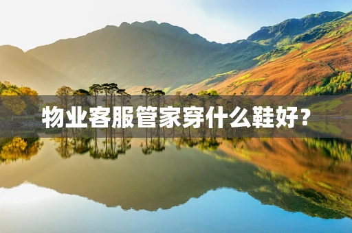 物业客服管家穿什么鞋好？