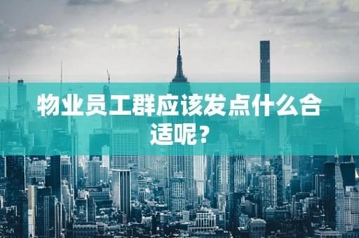 物业员工群应该发点什么合适呢？