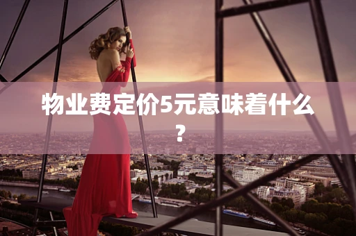 物业费定价5元意味着什么？