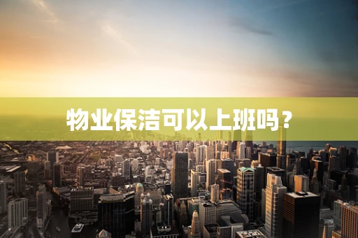 物业保洁可以上班吗？