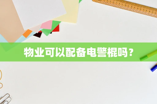 物业可以配备电警棍吗？