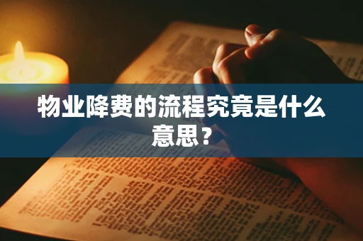 物业降费的流程究竟是什么意思？