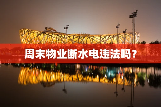 周末物业断水电违法吗？