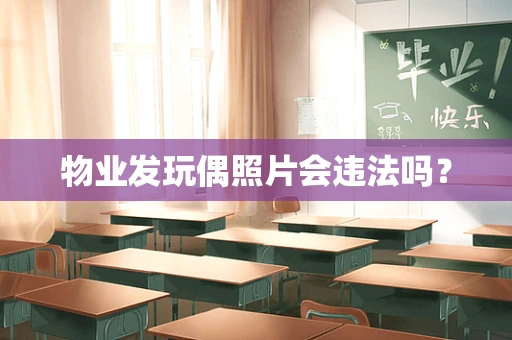 物业发玩偶照片会违法吗？