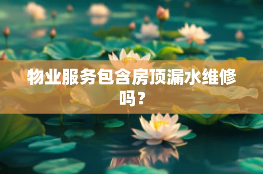 物业服务包含房顶漏水维修吗？