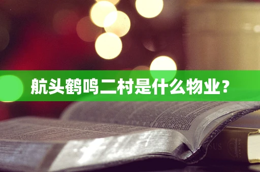 航头鹤鸣二村是什么物业？