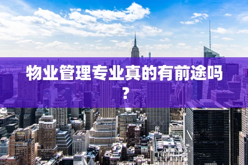 物业管理专业真的有前途吗？