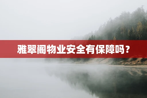 雅翠阁物业安全有保障吗？