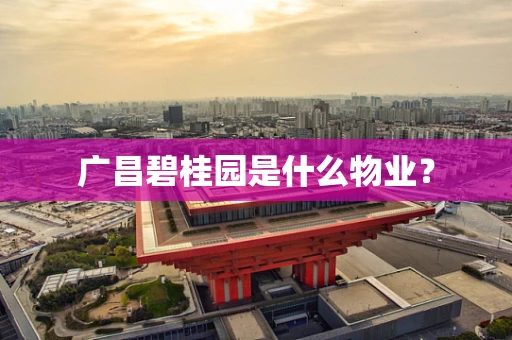 广昌碧桂园是什么物业？
