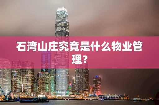 石湾山庄究竟是什么物业管理？
