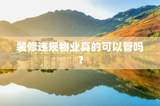 装修违规物业真的可以管吗？