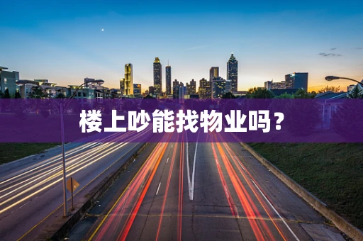 楼上吵能找物业吗？