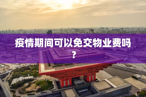 疫情期间可以免交物业费吗？