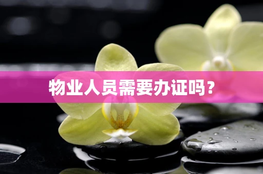 物业人员需要办证吗？