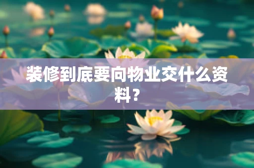 装修到底要向物业交什么资料？