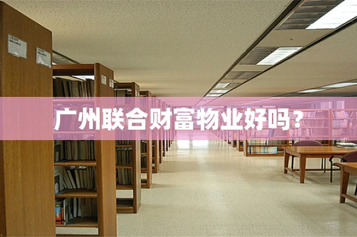 广州联合财富物业好吗？
