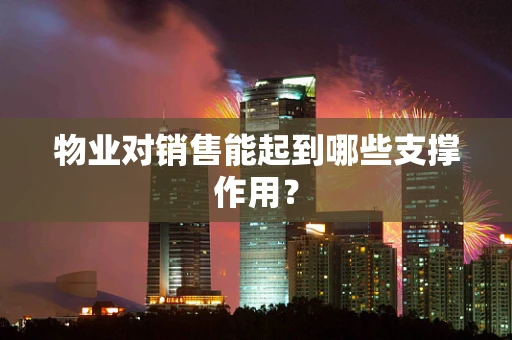 物业对销售能起到哪些支撑作用？