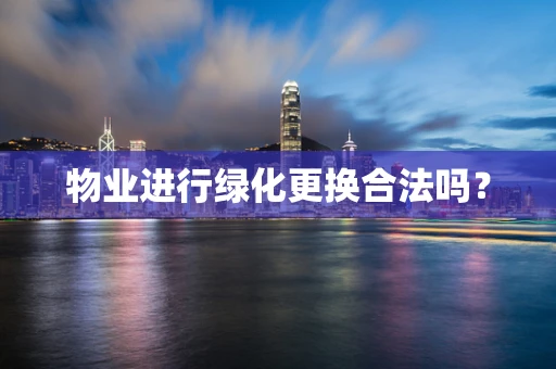 物业进行绿化更换合法吗？