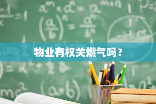 物业有权关燃气吗？
