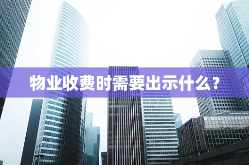 物业收费时需要出示什么？