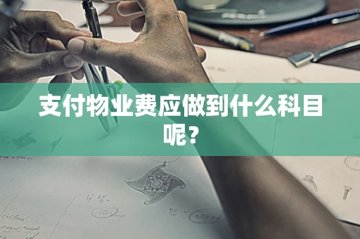 支付物业费应做到什么科目呢？