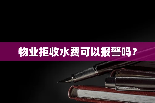 物业拒收水费可以报警吗？