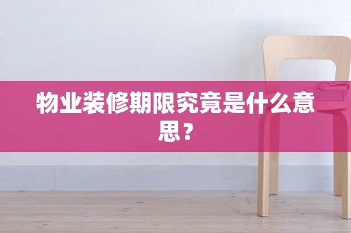 物业装修期限究竟是什么意思？